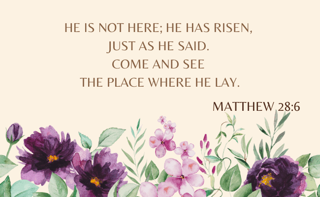 Matthew 28:6 - He is not here; he has risen, just as he said. Come and see the place where he lay.